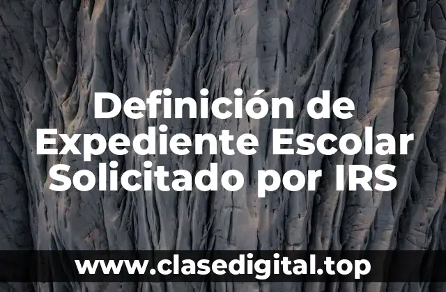 Definición de Expediente Escolar Solicitado por IRS
