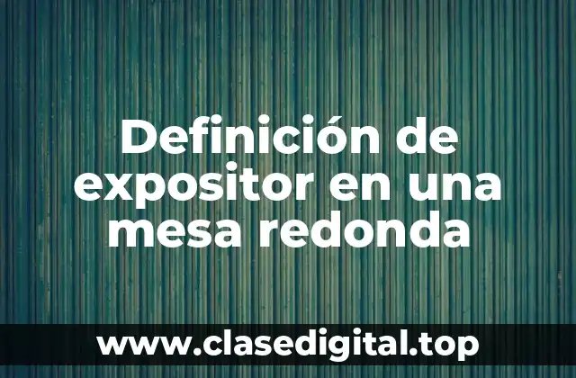 Definición de expositor en una mesa redonda