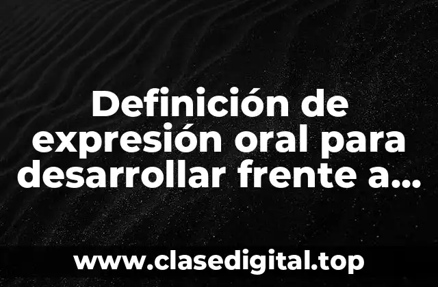 Definición de expresión oral para desarrollar frente a un grupo