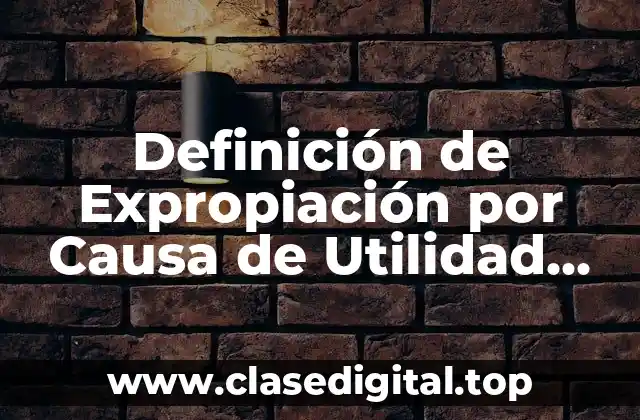 Definición de Expropiación por Causa de Utilidad Pública
