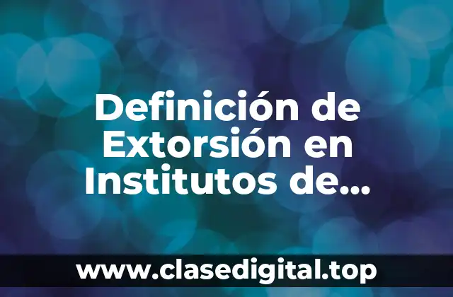Definición de Extorsión en Institutos de Investigaciones Jurídicas