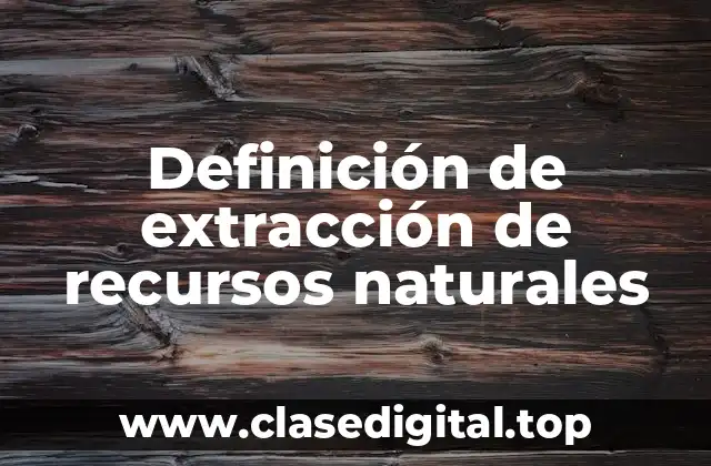 Definición de extracción de recursos naturales