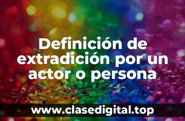 Definición de extradición por un actor o persona