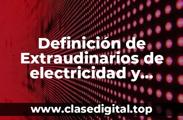 Definición de Extraudinarios de electricidad y magnetismo de upiig