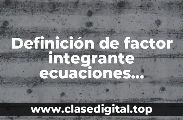 Definición de factor integrante ecuaciones diferenciales