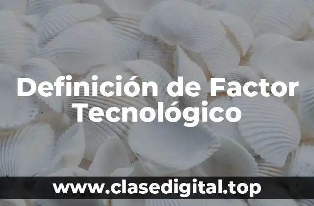 Definición técnica de Factor Tecnológico