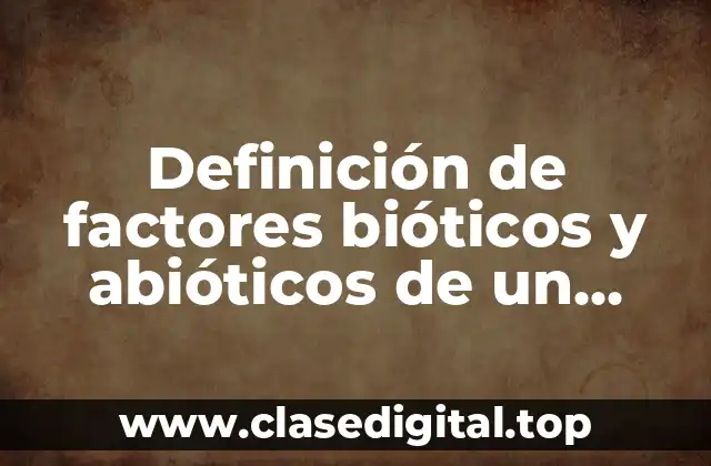 Definición de factores bióticos y abióticos de un ecosistema