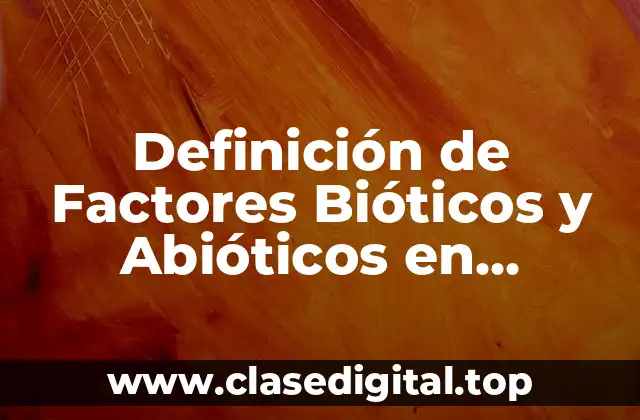 Definición técnica de factores bióticos y abióticos