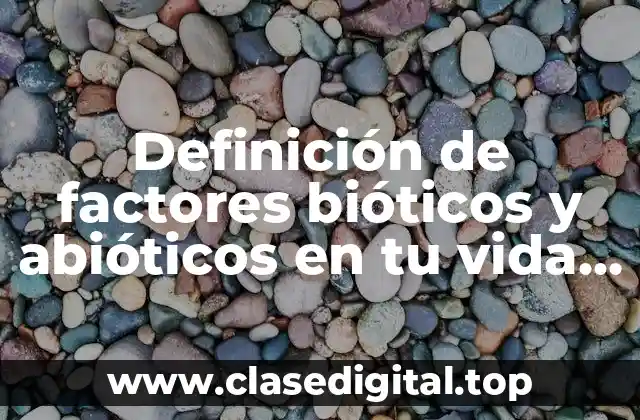 Definición de factores bióticos y abióticos en tu vida cotidiana