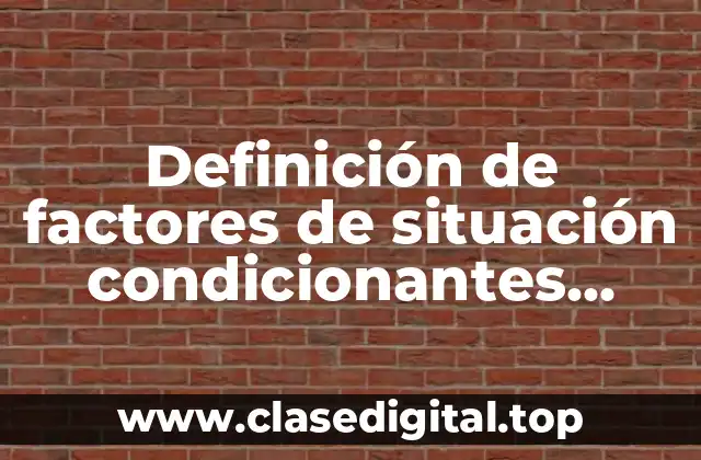 Definición de factores de situación condicionantes internos y externos