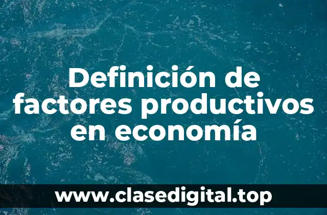 Definición de factores productivos en economía