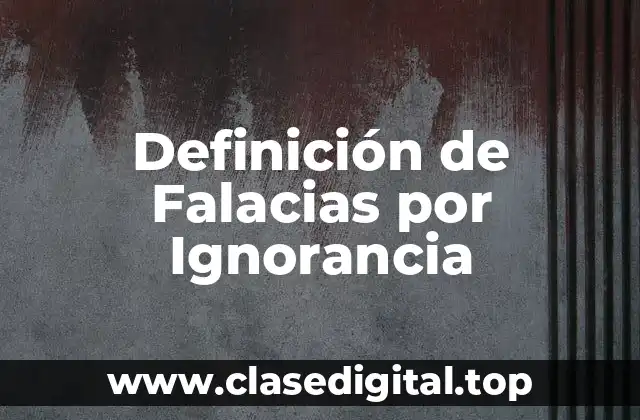 Definición de Falacias por Ignorancia