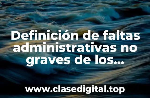 Definición de faltas administrativas no graves de los servidores públicos