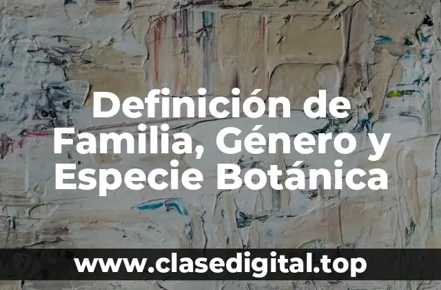 Definición de Familia, Género y Especie Botánica