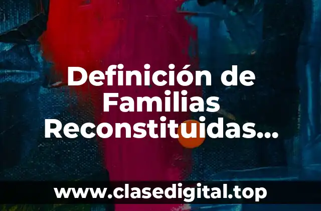 Definición de Familias Reconstituidas Ensambaladas o Compuestas