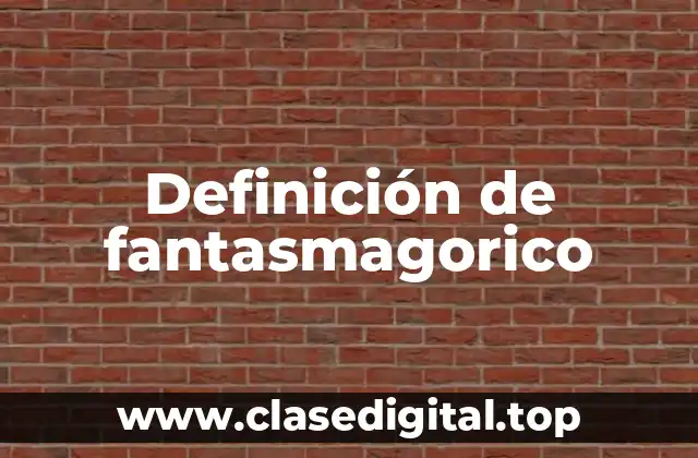 Definición de fantasmagorico