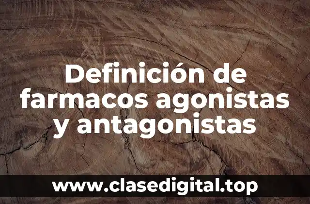 Definición de farmacos agonistas y antagonistas