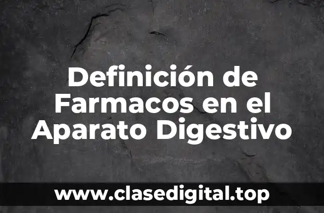 Definición de Farmacos en el Aparato Digestivo