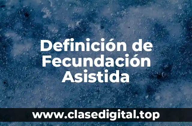 Definición de Fecundación Asistida