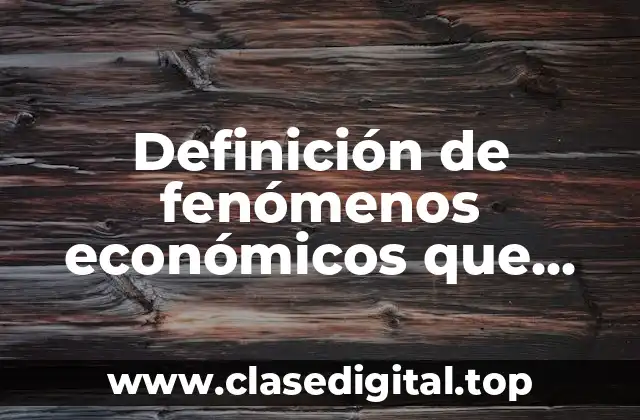 Ejemplos de fenómenos económicos que afectan a la sociedad