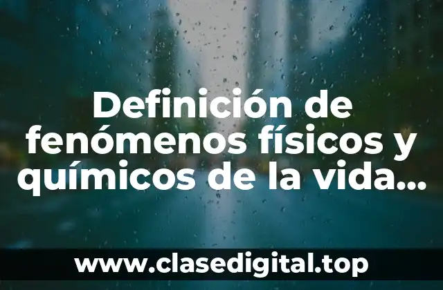 Definición de fenómenos físicos y químicos de la vida cotidiana