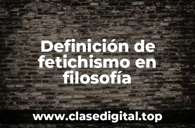 Definición de fetichismo en filosofía