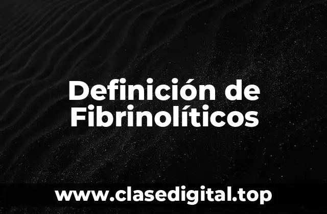 Definición de Fibrinolíticos