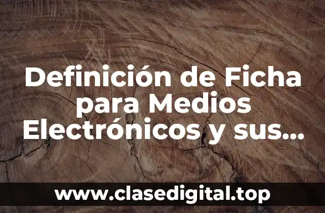 Definición de Ficha para Medios Electrónicos y sus Características