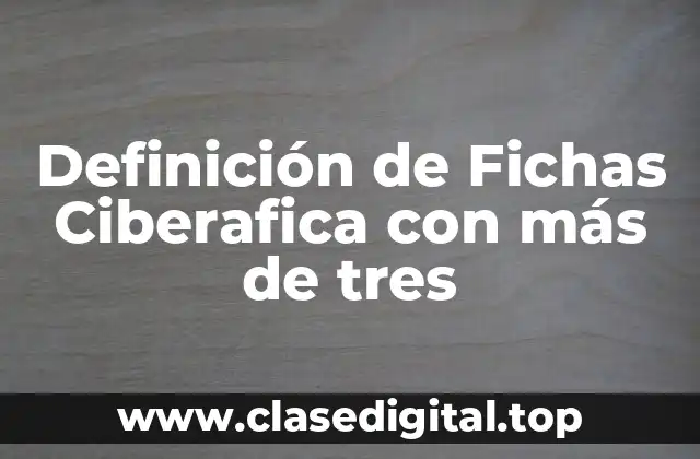 Definición de Fichas Ciberafica con más de tres