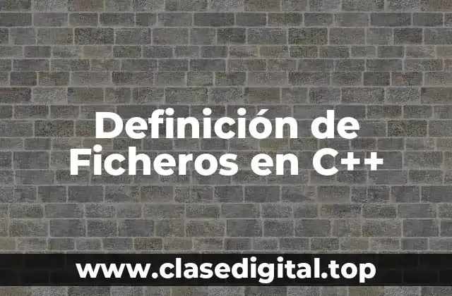 Definición de Ficheros en C++
