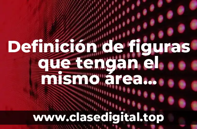 Definición de figuras que tengan el mismo área diferente perímetro