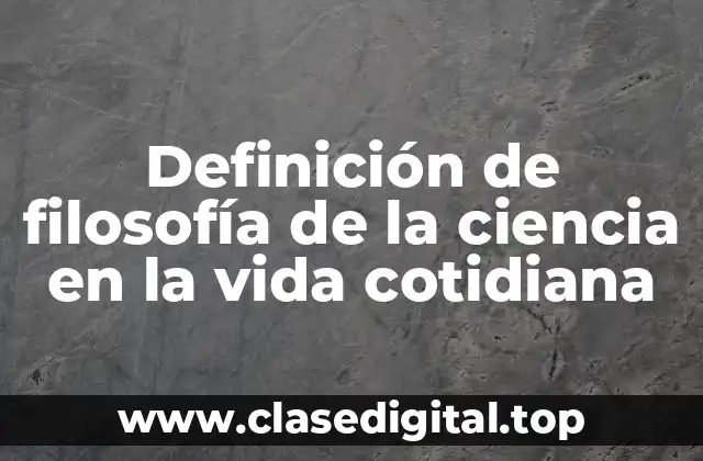 Definición de filosofía de la ciencia en la vida cotidiana