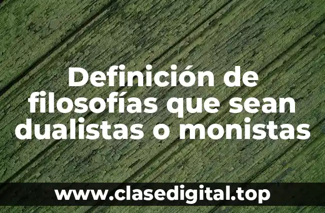 Definición de filosofías que sean dualistas o monistas