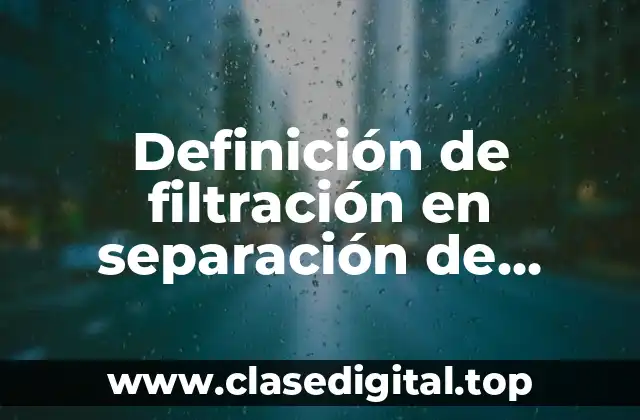 Definición de filtración en separación de mezclas
