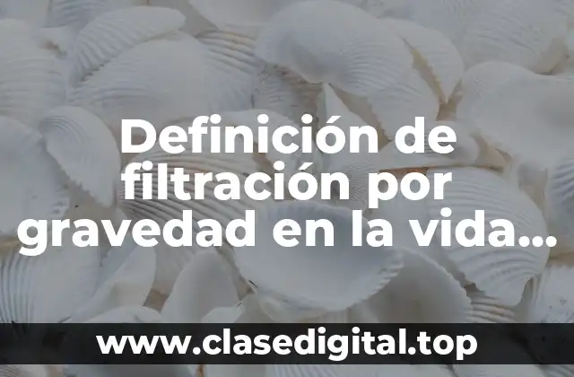 Definición de filtración por gravedad en la vida cotidiana