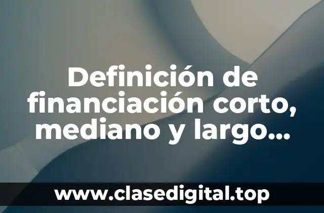 Definición de financiación corto, mediano y largo plazo