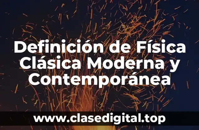 Definición de Física Clásica Moderna y Contemporánea