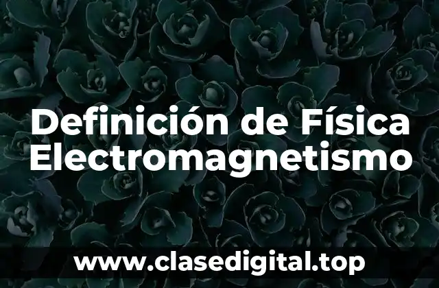 Definición de Física Electromagnetismo