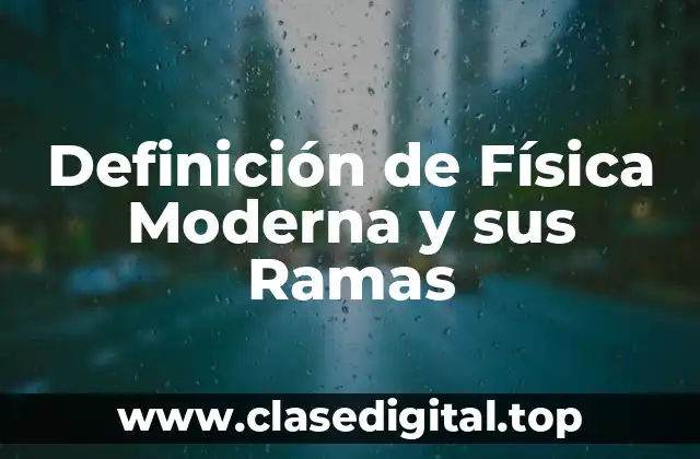 Definición de Física Moderna y sus Ramas