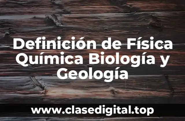 Definición de Física Química Biología y Geología