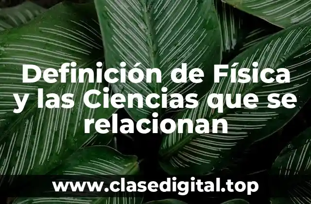 Definición de Física y las Ciencias que se relacionan