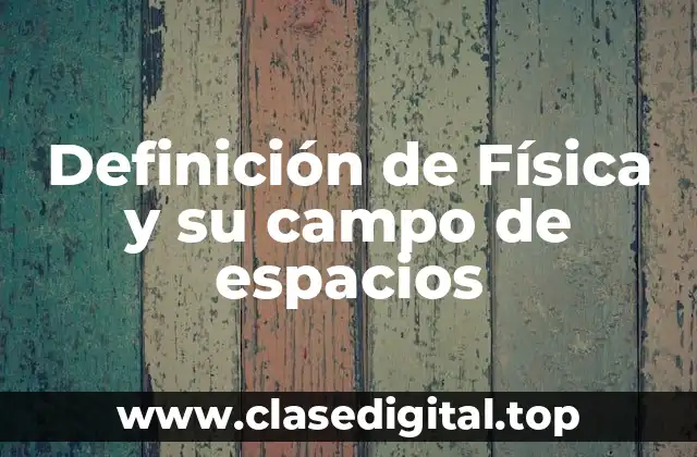 Definición de Física y su campo de espacios