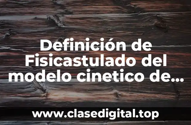 Definición de Fisicastulado del modelo cinetico de las partículas
