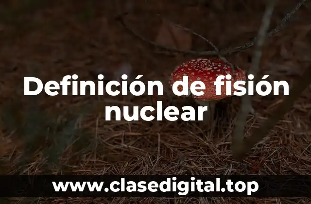 Definición de fisión nuclear