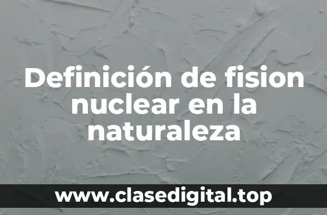 Definición de fision nuclear en la naturaleza