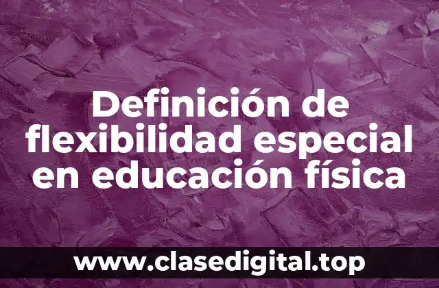 Definición de flexibilidad especial en educación física