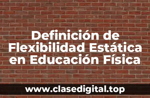 Definición de Flexibilidad Estática en Educación Física