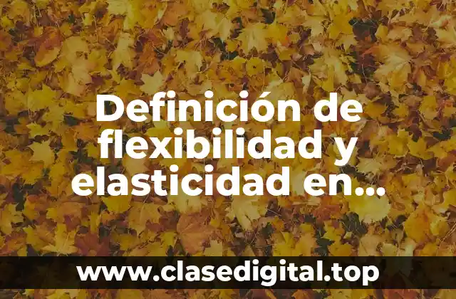 Definición de flexibilidad y elasticidad en capacidades físicas