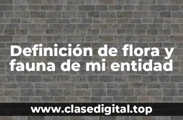 Definición de flora y fauna de mi entidad