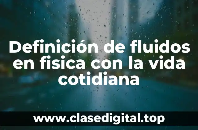 Definición de fluidos en fisica con la vida cotidiana